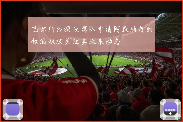 巴尔科拉提交离队申请阿森纳与利物浦积极关注其未来动态