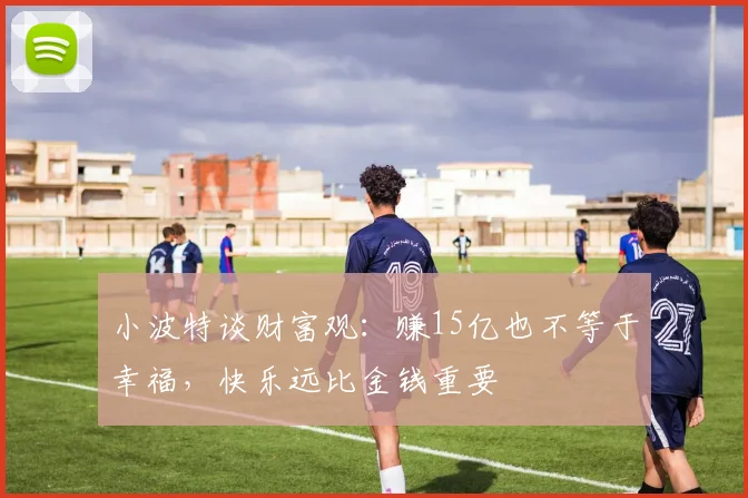 小波特谈财富观：赚15亿也不等于幸福，快乐远比金钱重要