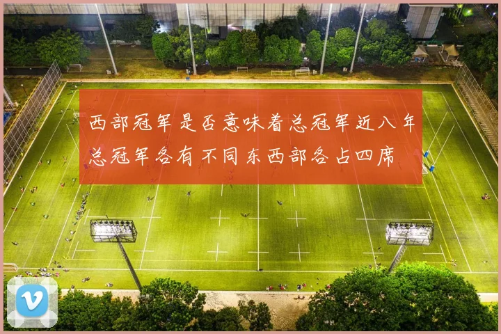 西部冠军是否意味着总冠军近八年总冠军各有不同东西部各占四席