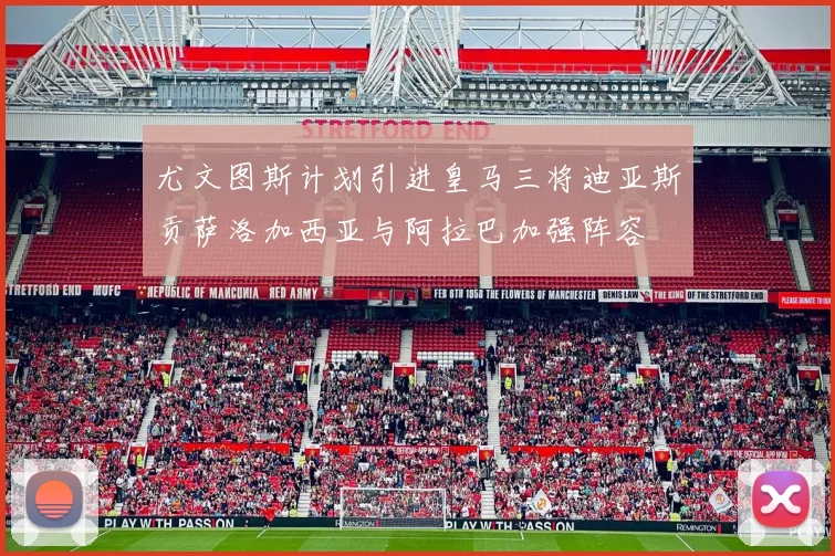 尤文图斯计划引进皇马三将迪亚斯贡萨洛加西亚与阿拉巴加强阵容
