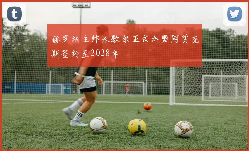 赫罗纳主帅米歇尔正式加盟阿贾克斯签约至2028年