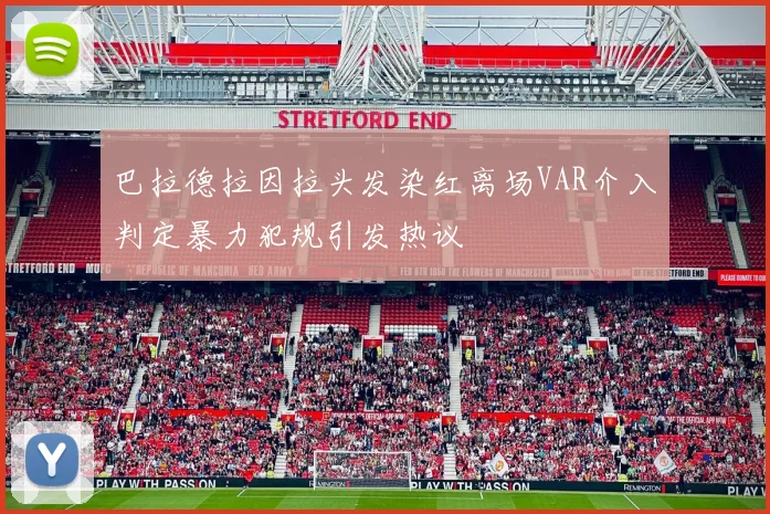 巴拉德拉因拉头发染红离场VAR介入判定暴力犯规引发热议