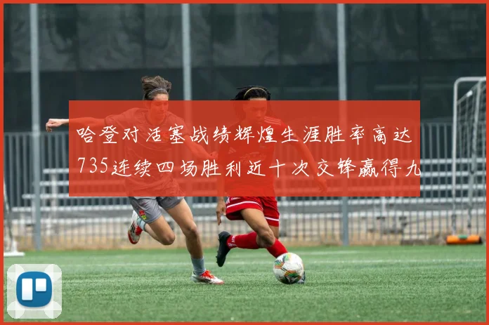 哈登对活塞战绩辉煌生涯胜率高达735连续四场胜利近十次交锋赢得九场