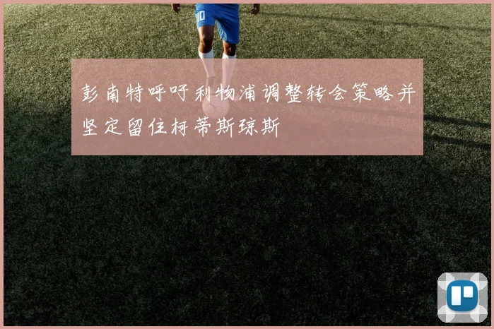 彭南特呼吁利物浦调整转会策略并坚定留住柯蒂斯琼斯