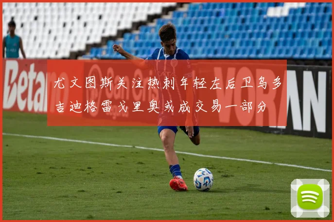 尤文图斯关注热刺年轻左后卫乌多吉迪格雷戈里奥或成交易一部分